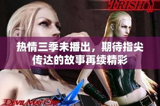 熱情三季未播出，期待指尖傳達(dá)的故事再續(xù)精彩