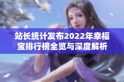 站長統(tǒng)計發(fā)布2022年幸福寶排行榜全覽與深度解析
