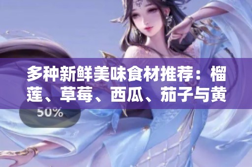 多種新鮮美味食材推薦：榴蓮、草莓、西瓜、茄子與黃瓜的創(chuàng)意搭配