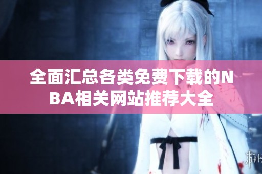 全面匯總各類免費(fèi)下載的NBA相關(guān)網(wǎng)站推薦大全