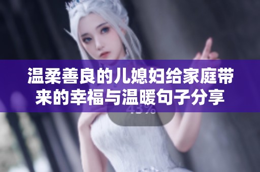 溫柔善良的兒媳婦給家庭帶來(lái)的幸福與溫暖句子分享