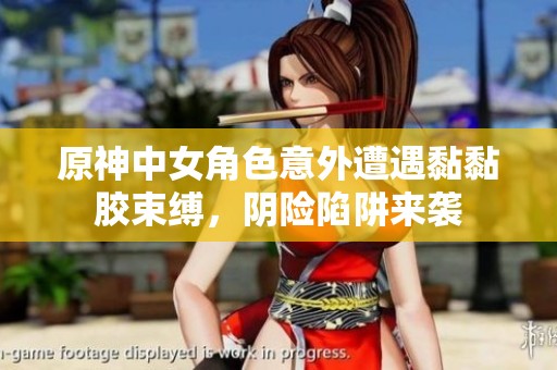原神中女角色意外遭遇黏黏膠束縛，陰險陷阱來襲