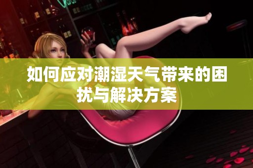 如何應(yīng)對潮濕天氣帶來的困擾與解決方案