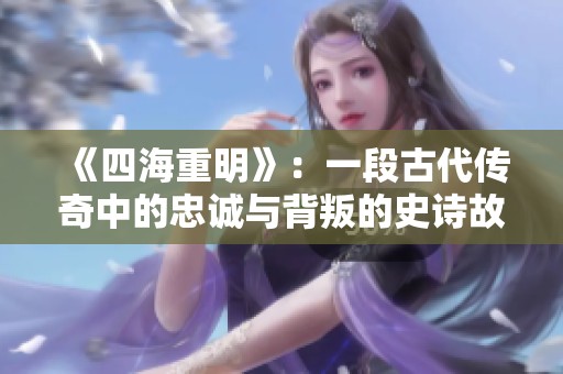 《四海重明》：一段古代傳奇中的忠誠與背叛的史詩故事