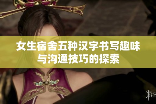女生宿舍五種漢字書寫趣味與溝通技巧的探索