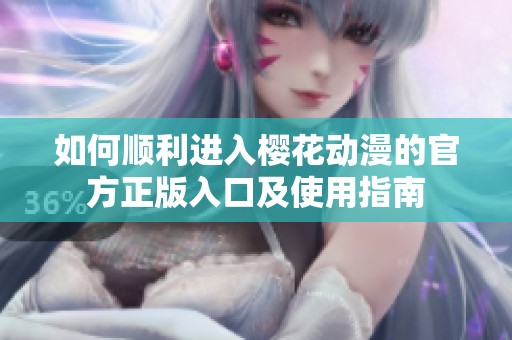 如何順利進入櫻花動漫的官方正版入口及使用指南