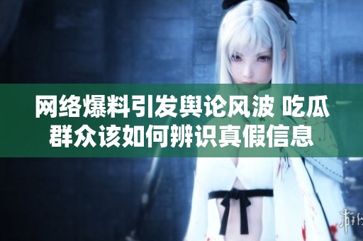 網絡爆料引發(fā)輿論風波 吃瓜群眾該如何辨識真假信息