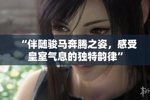 “伴隨駿馬奔騰之姿，感受皇室氣息的獨特韻律”
