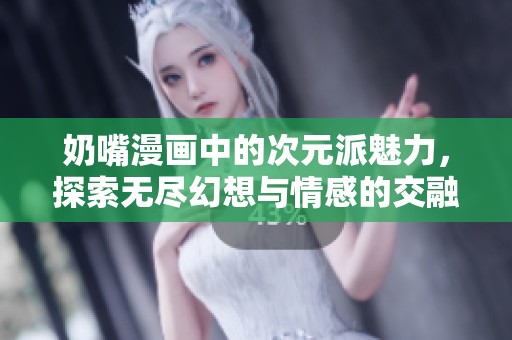 奶嘴漫畫中的次元派魅力，探索無盡幻想與情感的交融