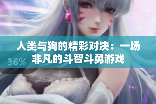人類與狗的精彩對決：一場非凡的斗智斗勇游戲