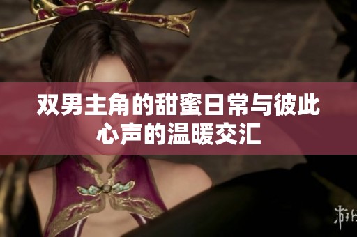 雙男主角的甜蜜日常與彼此心聲的溫暖交匯