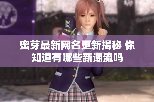 蜜芽最新網(wǎng)名更新揭秘 你知道有哪些新潮流嗎