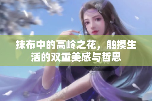 抹布中的高嶺之花，觸摸生活的雙重美感與哲思