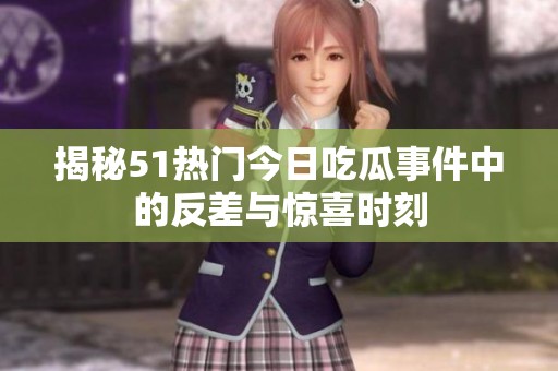 揭秘51熱門今日吃瓜事件中的反差與驚喜時(shí)刻