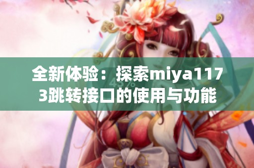 全新體驗(yàn)：探索miya1173跳轉(zhuǎn)接口的使用與功能