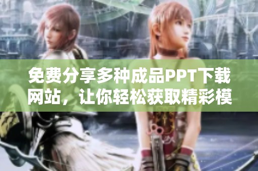 免費(fèi)分享多種成品PPT下載網(wǎng)站，讓你輕松獲取精彩模板