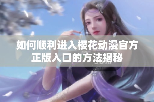 如何順利進入櫻花動漫官方正版入口的方法揭秘