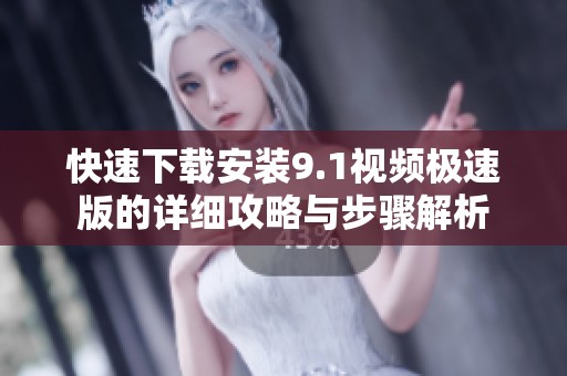 快速下載安裝9.1視頻極速版的詳細攻略與步驟解析