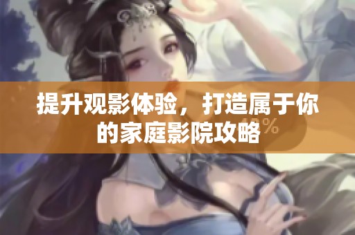 提升觀影體驗(yàn)，打造屬于你的家庭影院攻略