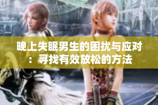 晚上失眠男生的困擾與應(yīng)對(duì)：尋找有效放松的方法