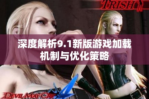 深度解析9.1新版游戲加載機(jī)制與優(yōu)化策略