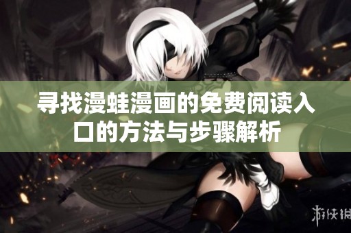 尋找漫蛙漫畫的免費(fèi)閱讀入口的方法與步驟解析