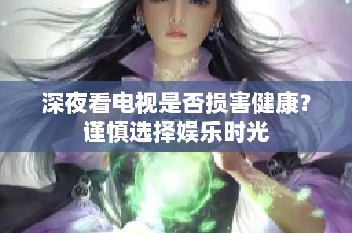 深夜看電視是否損害健康？謹(jǐn)慎選擇娛樂時(shí)光