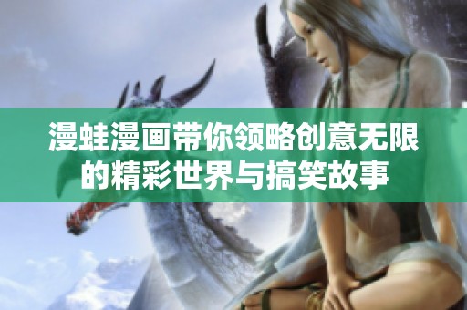 漫蛙漫畫帶你領(lǐng)略創(chuàng)意無限的精彩世界與搞笑故事