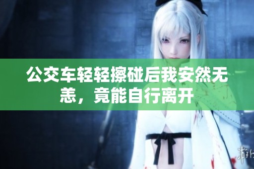 公交車輕輕擦碰后我安然無恙，竟能自行離開