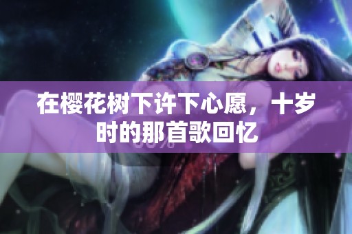在櫻花樹下許下心愿，十歲時的那首歌回憶