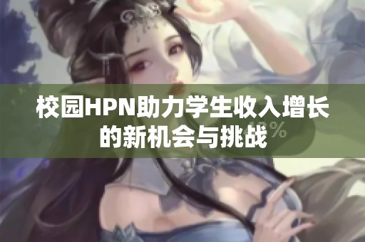 校園HPN助力學(xué)生收入增長(zhǎng)的新機(jī)會(huì)與挑戰(zhàn)