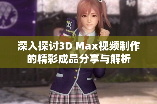 深入探討3D Max視頻制作的精彩成品分享與解析
