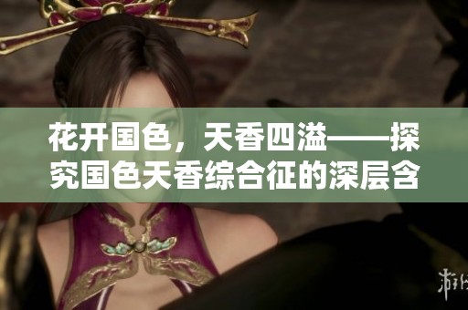 花開(kāi)國(guó)色，天香四溢——探究國(guó)色天香綜合征的深層含義
