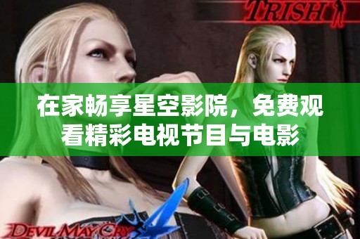 在家暢享星空影院，免費觀看精彩電視節(jié)目與電影