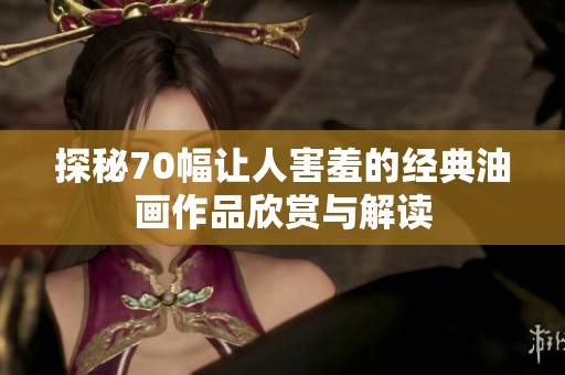 探秘70幅讓人害羞的經(jīng)典油畫(huà)作品欣賞與解讀