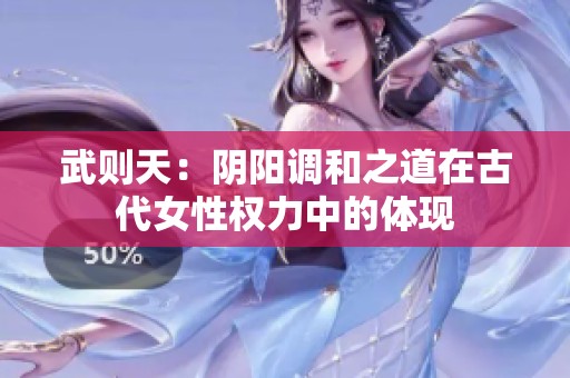 武則天：陰陽(yáng)調(diào)和之道在古代女性權(quán)力中的體現(xiàn)