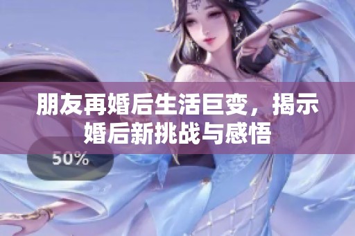 朋友再婚后生活巨變，揭示婚后新挑戰(zhàn)與感悟
