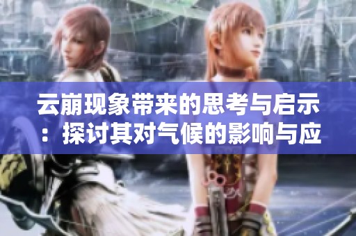 云崩現(xiàn)象帶來(lái)的思考與啟示：探討其對(duì)氣候的影響與應(yīng)對(duì)策略