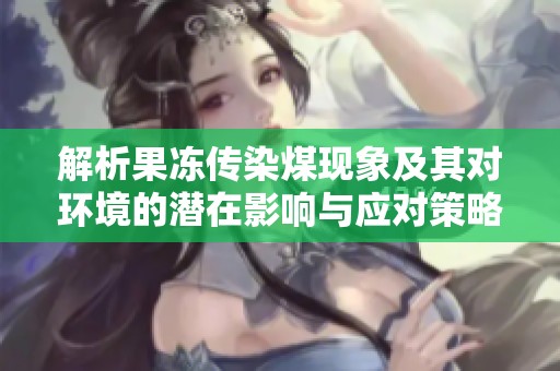 解析果凍傳染煤現(xiàn)象及其對環(huán)境的潛在影響與應(yīng)對策略