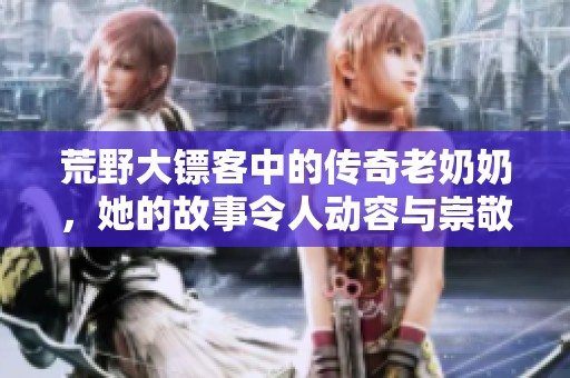 荒野大鏢客中的傳奇老奶奶，她的故事令人動(dòng)容與崇敬