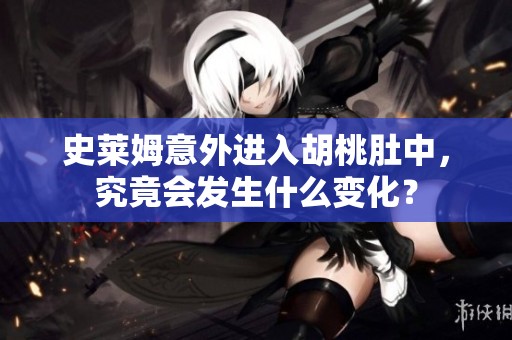 史萊姆意外進(jìn)入胡桃肚中，究竟會(huì)發(fā)生什么變化？