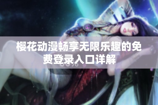 櫻花動(dòng)漫暢享無(wú)限樂(lè)趣的免費(fèi)登錄入口詳解