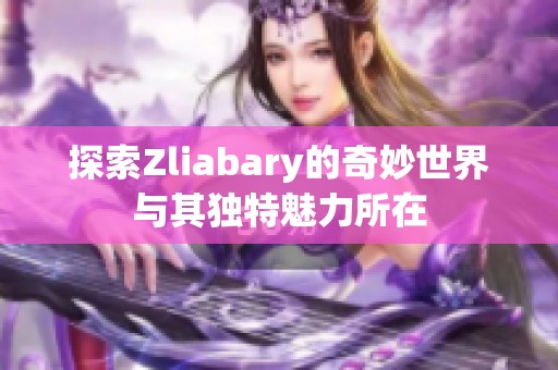 探索Zliabary的奇妙世界與其獨特魅力所在