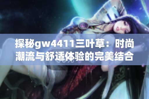 探秘gw4411三葉草：時(shí)尚潮流與舒適體驗(yàn)的完美結(jié)合