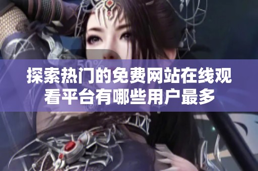探索熱門的免費網(wǎng)站在線觀看平臺有哪些用戶最多