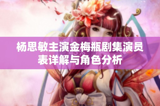 楊思敏主演金梅瓶劇集演員表詳解與角色分析