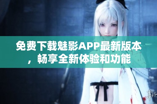 免費(fèi)下載魅影APP最新版本，暢享全新體驗(yàn)和功能