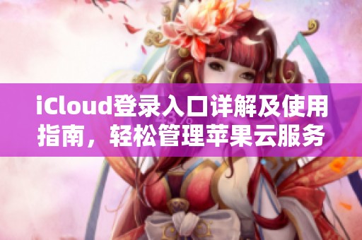 iCloud登錄入口詳解及使用指南，輕松管理蘋果云服務