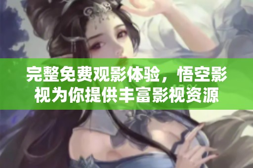 完整免費(fèi)觀影體驗(yàn)，悟空影視為你提供豐富影視資源