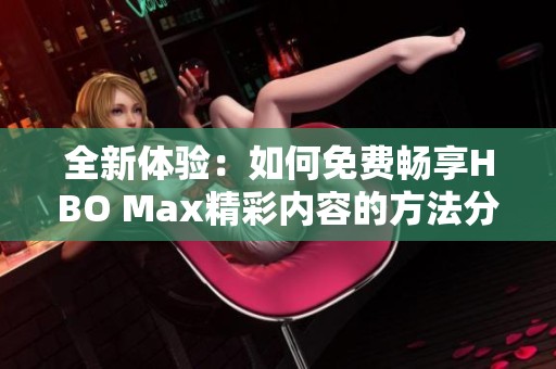 全新體驗(yàn)：如何免費(fèi)暢享HBO Max精彩內(nèi)容的方法分享